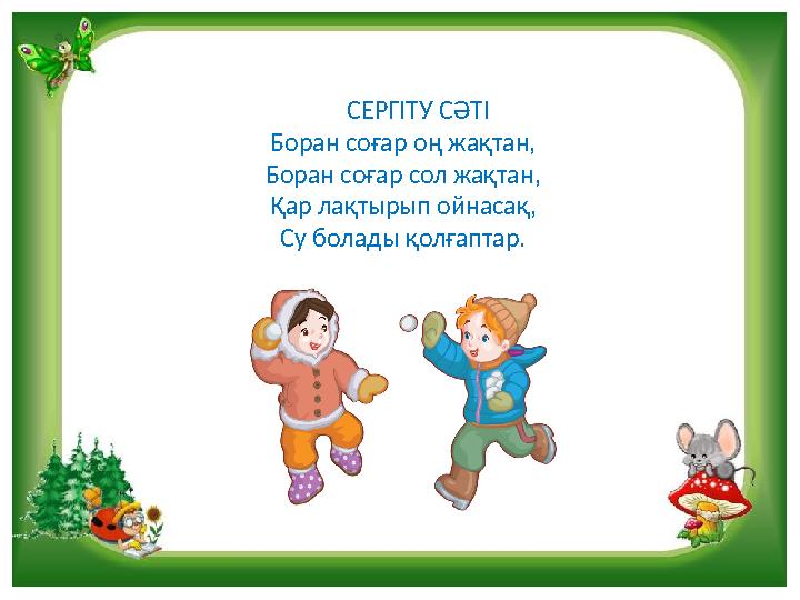 СЕРГІТУ СӘТІ Боран соғар оң жақтан, Боран соғар сол жақтан, Қар лақтырып ойнасақ, Су болады қолғаптар.