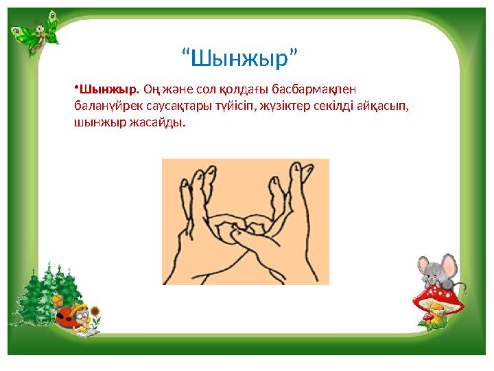 “Шынжыр” •Шынжыр. Оң және сол қолдағы басбармақпен баланүйрек саусақтары түйісіп, жүзіктер секілді айқасып, шынжыр жасайды.