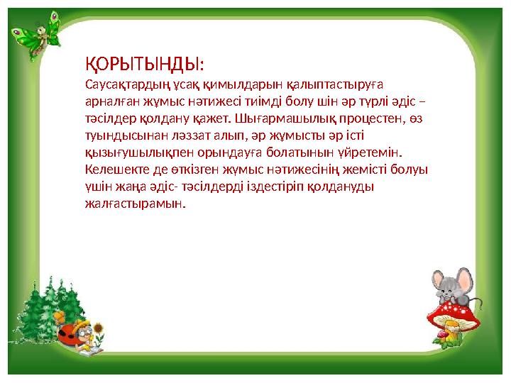 ҚОРЫТЫНДЫ: Саусақтардың ұсақ қимылдарын қалыптастыруға арналған жұмыс нәтижесі тиімді болу шін әр түрлі әдіс – тәсілдер қолдан