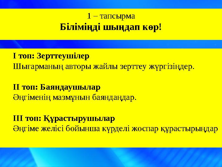 1 – тапсырма Біліміңді шыңдап көр! І топ: Зерттеушілер Шығарманың авторы жайлы зерттеу жүргізіңдер. ІІ топ: Баянд