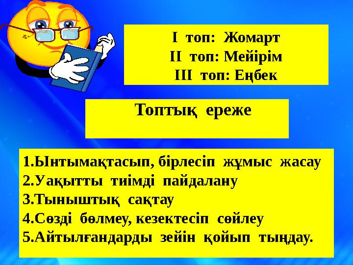 Топтық ереже 1.Ынтымақтасып, бірлесіп жұмыс жасау 2.Уақытты тиімді пайдалану 3.Тыныштық сақтау 4.Сөзді бөлмеу, кезектес