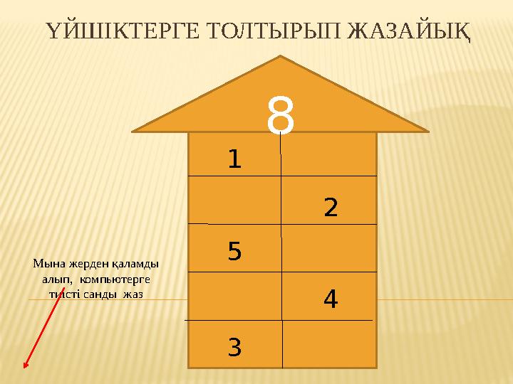 ҮЙШІКТЕРГЕ ТОЛТЫРЫП ЖАЗАЙЫҚ 8 Мына жерден қаламды алып, компьютерге тиісті санды жаз 1 2 3 45