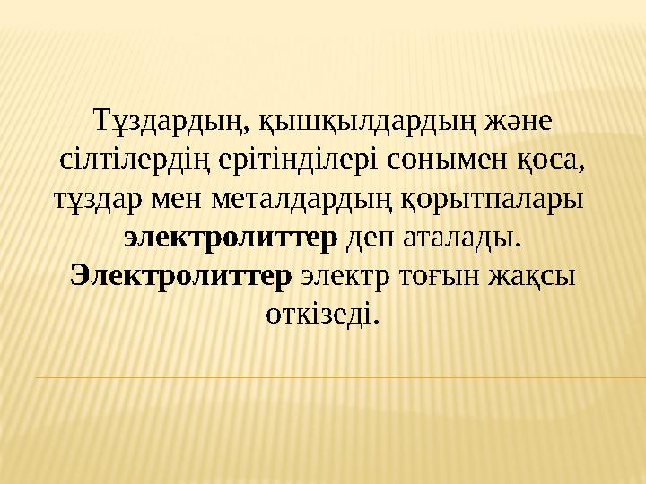 Тұздардың, қышқылдардың және сілтілердің ерітінділері сонымен қоса, тұздар мен металдардың қорытпалары электролиттер деп ата