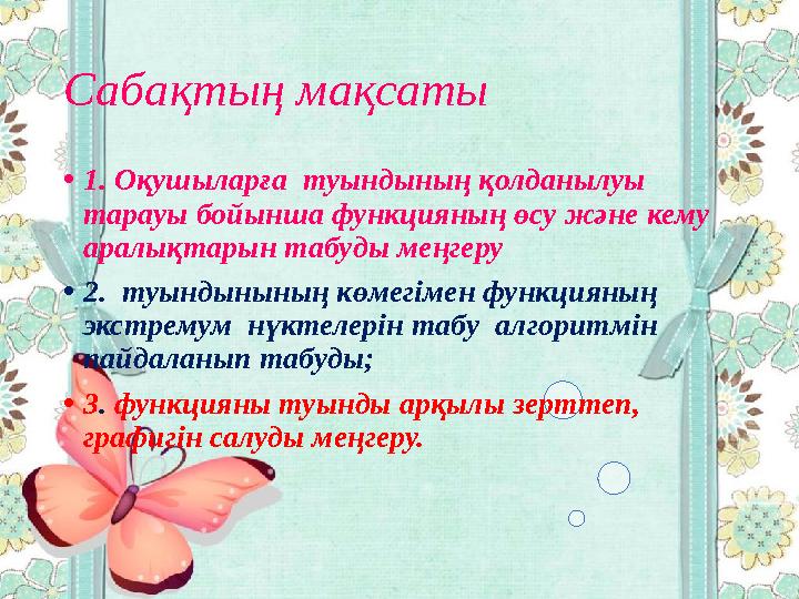 Сабақтың мақсаты •1. Оқушыларға туындының қолданылуы тарауы бойынша функцияның өсу және кему аралықтарын табуды меңгеру •2