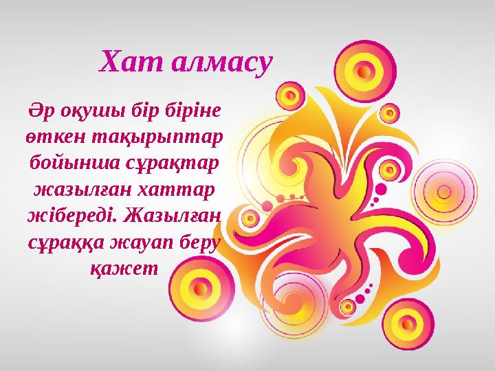 Хат алмасу Әр оқушы бір біріне өткен тақырыптар бойынша сұрақтар жазылған хаттар жібереді. Жазылған сұраққа жауап беру қаж