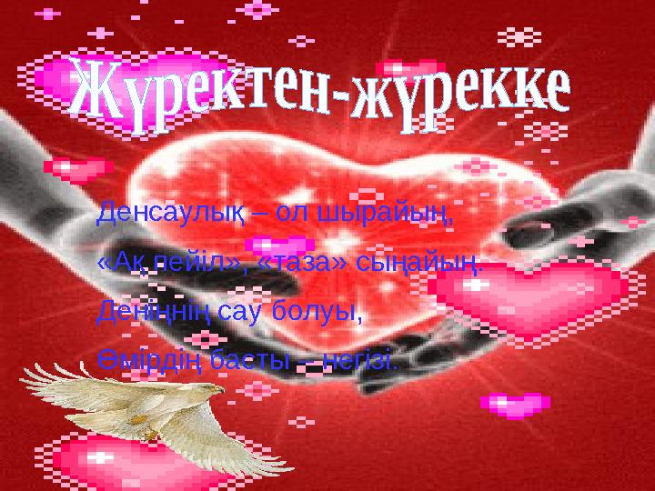 Денсаулық – ол шырайың, «Ақ пейіл», «таза» сыңайың. Деніңнің сау болуы, Өмірдің басты – негізі.