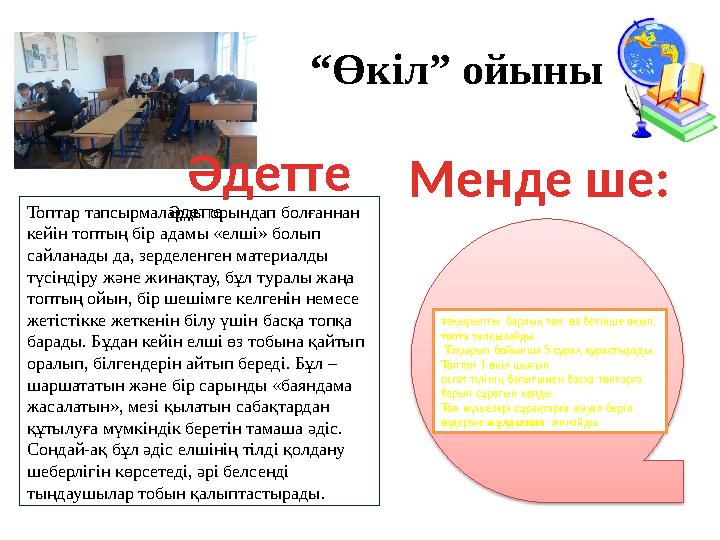 “Өкіл” ойыны Топтар тапсырмаларды орындап болғаннан кейін топтың бір адамы «елші» болып сайланады да, зерделенген материалды