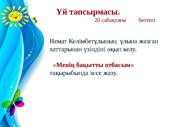 Немат Келімбетұлының ұлына жазған хаттарынан үзіндіні оқып келу. «Менің бақытты отбасым» тақырыбында эссе жазу. Үй тапсырм