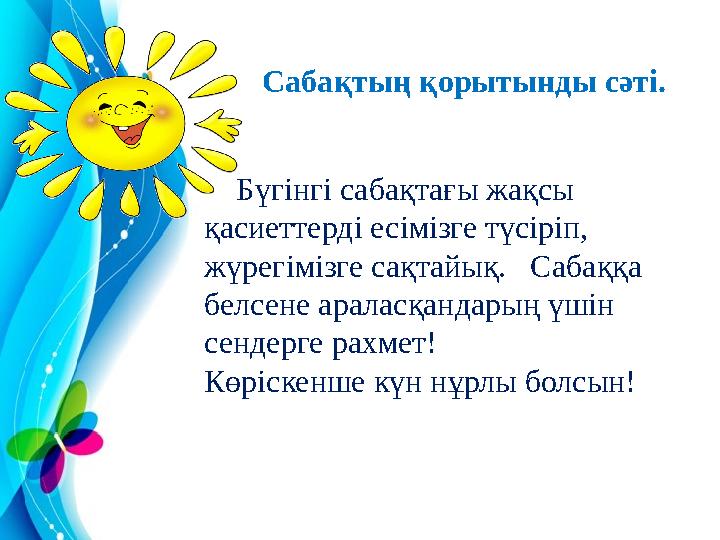Бүгінгі сабақтағы жақсы қасиеттерді есімізге түсіріп, жүрегімізге сақтайық. Сабаққа белсене араласқандарың үшін сендерг