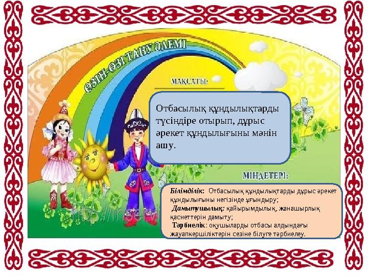 Мақсаты: Міндеттері: Отбасылық құндылықтарды түсіндіре отырып, дұрыс әрекет құндылығыны мәнін ашу. Білімділік: Отбасылық құнд