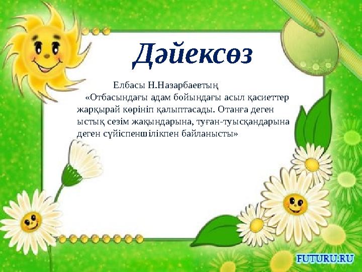 Дәйексөз Елбасы Н.Назарбаевтың «Отбасындағы адам бойындағы асыл қасиеттер жарқырай көрініп қалыптасады. Отанға деген ыстық
