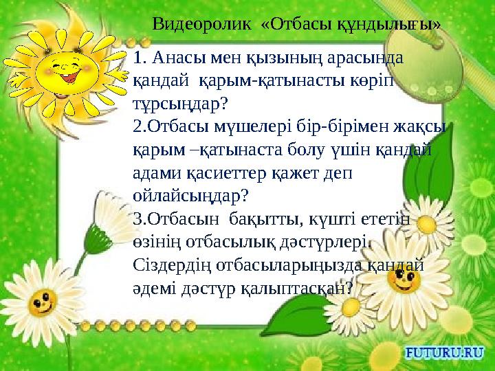 1. Анасы мен қызының арасында қандай қарым-қатынасты көріп тұрсыңдар? 2.Отбасы мүшелері бір-бірімен жақсы қарым –қатынаста б