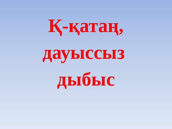 Қ-қатаң, дауыссыз дыбыс