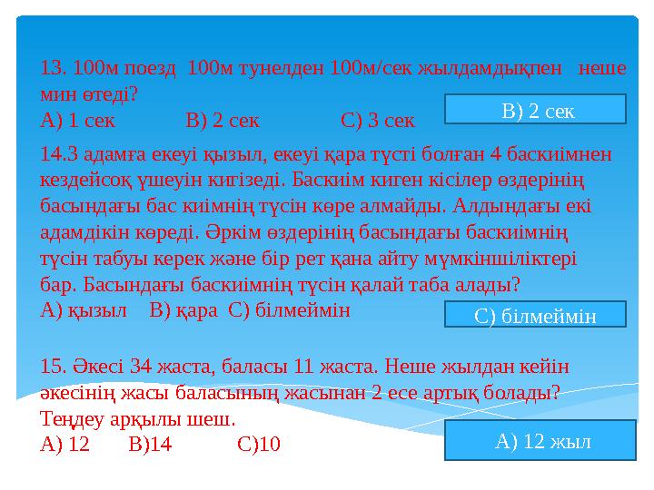 13. 100м поезд 100м тунелден 100м/сек жылдамдықпен неше мин өтеді? А) 1 сек В) 2 сек С) 3 сек В