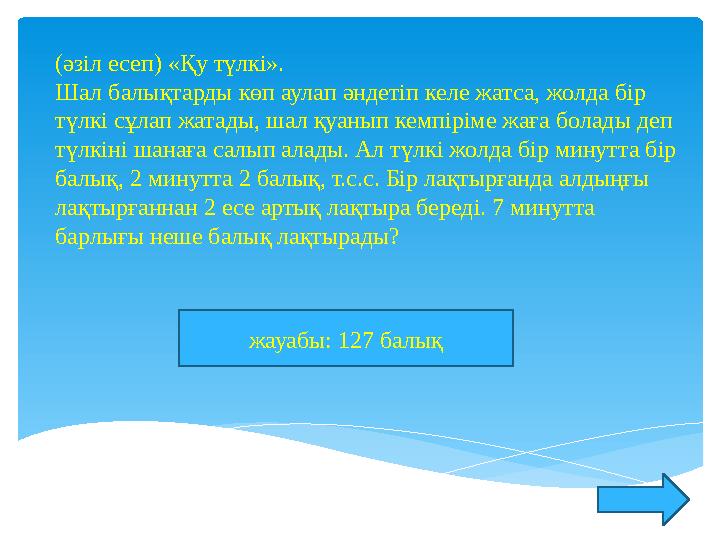 (әзіл есеп) «Қу түлкі». Шал балықтарды көп аулап әндетіп келе жатса, жолда бір түлкі сұлап жатады, шал қуанып кемпіріме жаға