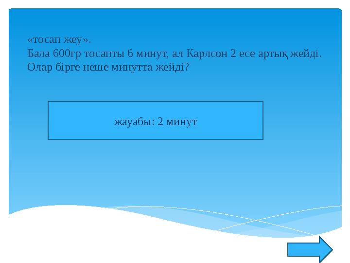 «тосап жеу». Бала 600гр тосапты 6 минут, ал Карлсон 2 есе артық жейді. Олар бірге неше минутта жейді? жауабы: 2 минут