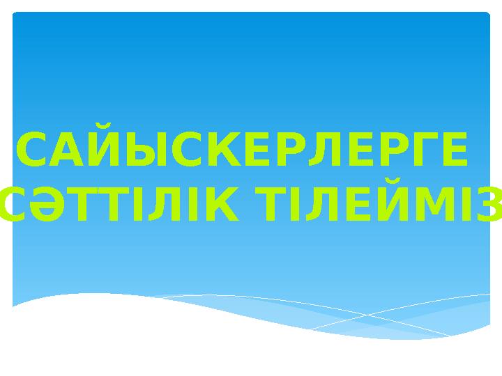 САЙЫСКЕРЛЕРГЕ СӘТТІЛІК ТІЛЕЙМІЗ