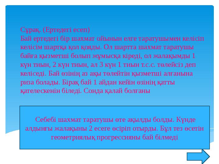 Сұрақ. (Ертедегі есеп) Бай ертедегі бір шахмат ойынын елге таратушымен келісіп келісім шартқа қол қояды. Ол шартта шахмат та