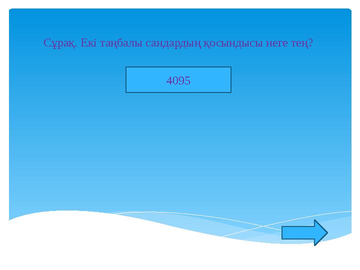 Сұрақ. Екі таңбалы сандардың қосындысы неге тең? 4095
