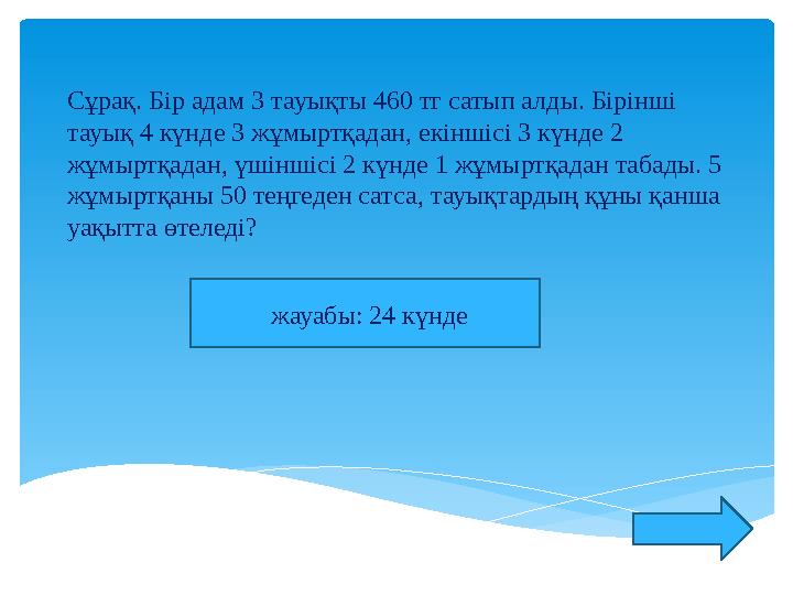 Сұрақ. Бір адам 3 тауықты 460 тг сатып алды. Бірінші тауық 4 күнде 3 жұмыртқадан, екіншісі 3 күнде 2 жұмыртқадан, үшіншісі 2