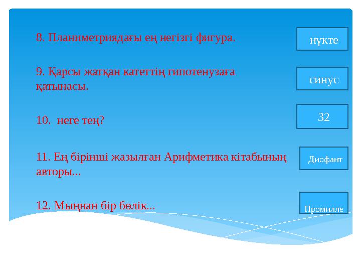 8. Планиметриядағы ең негізгі фигура. нүкте 9. Қарсы жатқан катеттің гипотенузаға қатынасы. синус 10. неге тең? 32 11. Ең