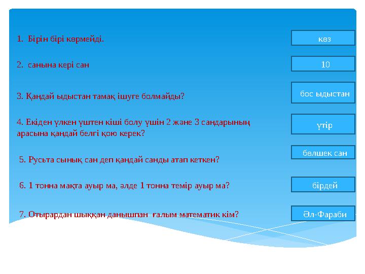 1. Бірін бірі көрмейді. көз 2. санына кері сан 10 3. Қандай ыдыстан тамақ ішуге болмайды? бос ыдыстан 4. Екіден үлкен үште