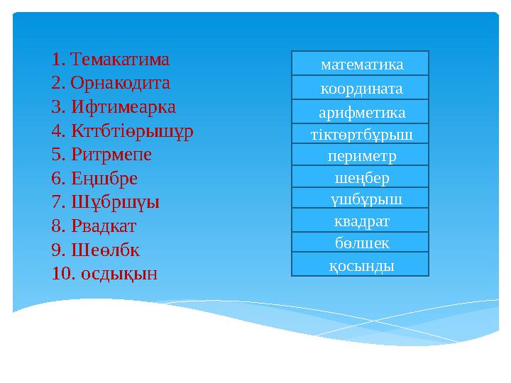 1.Темакатима 2.Орнакодита 3. Ифтимеарка 4. Кттбтіөрышұр 5. Ритрмепе 6. Еңшбре 7. Шұбршүы 8. Рвадкат 9. Шеөлбк 10. осдықын ма
