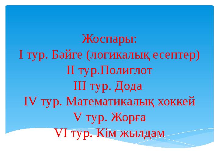 Жоспары: І тур. Бәйге (логикалық есептер) ІІ тур.Полиглот ІІІ тур. Дода ІV тур. Математикалық хоккей V тур. Жорға VI тур. Кім