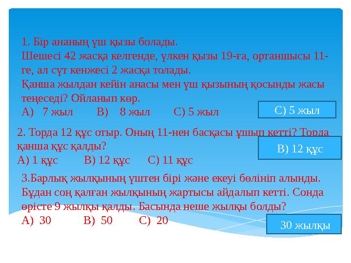 1. Бір ананың үш қызы болады. Шешесі 42 жасқа келгенде, үлкен қызы 19-ға, ортаншысы 11- ге, ал сүт кенжесі 2 жасқа толады. Қан