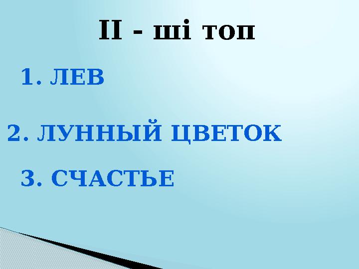 ІІ - ші топ 1. ЛЕВ 2. ЛУННЫЙ ЦВЕТОК 3. СЧАСТЬЕ