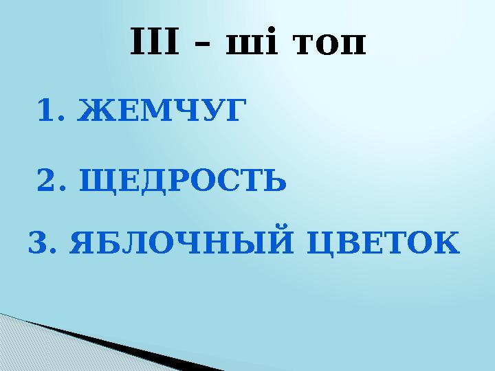 ІІІ – ші топ 1. ЖЕМЧУГ 2. ЩЕДРОСТЬ 3. ЯБЛОЧНЫЙ ЦВЕТОК