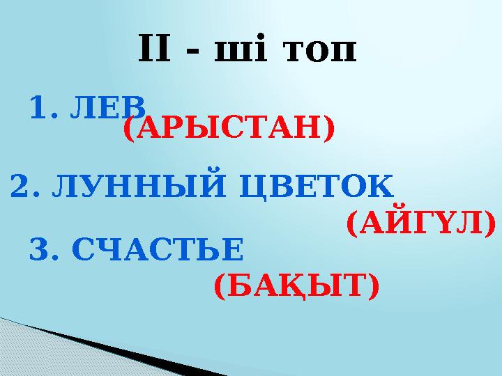 ІІ - ші топ 1. ЛЕВ (АРЫСТАН) 2. ЛУННЫЙ ЦВЕТОК (АЙГҮЛ) 3. СЧАСТЬЕ (БАҚЫТ)