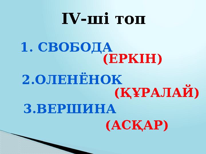 (АСҚАР) ІV-ші топ 1. CВОБОДА (ЕРКІН) 2.ОЛЕНЁНОК (ҚҰРАЛАЙ) 3.ВЕРШИНА