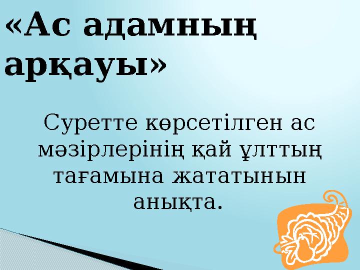 «Ас адамның арқауы» Суретте көрсетілген ас мәзірлерінің қай ұлттың тағамына жататынын анықта.