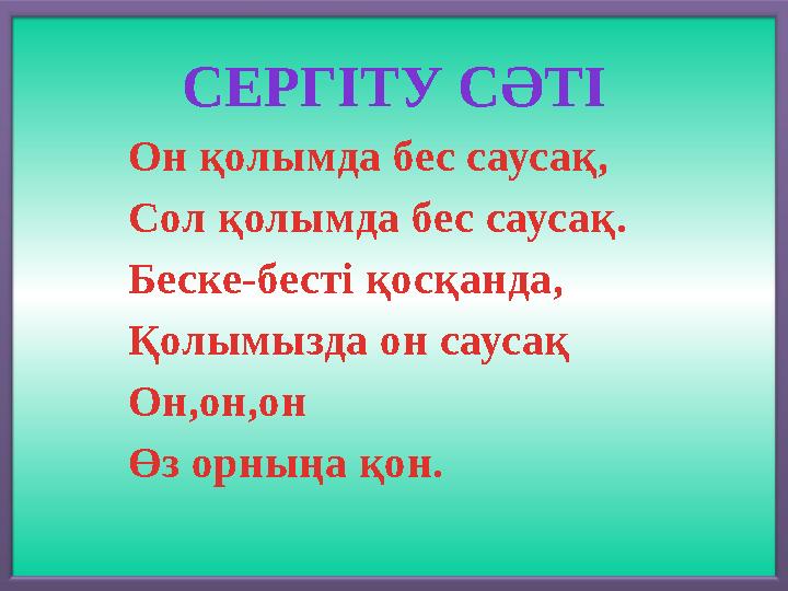 СЕРГ ІТУ СӘТІ Он қолымда бес саусақ, Сол қолымда бес саусақ. Беске-бесті қосқанда, Қолымызда он