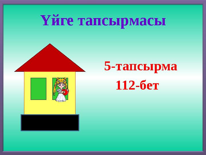 Үйге тапсырмасы 5-тапсырма 112-бет