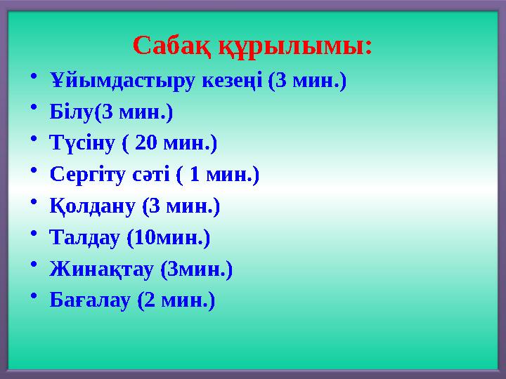 Сабақ құрылымы: • Ұйымдастыру кезеңі (3 мин.) • Білу (3 мин.) • Түсіну ( 20 мин.) • Сергіту сәті ( 1 мин.) • Қолдану (3 мин.) •