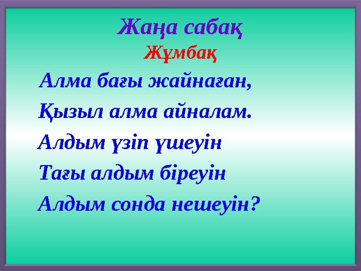 Жаңа сабақ Жұмбақ Алма бағы жайнаған, Қызыл алма айналам. Алдым үзіп үшеуін Тағы алдым біреуін Алдым сонда