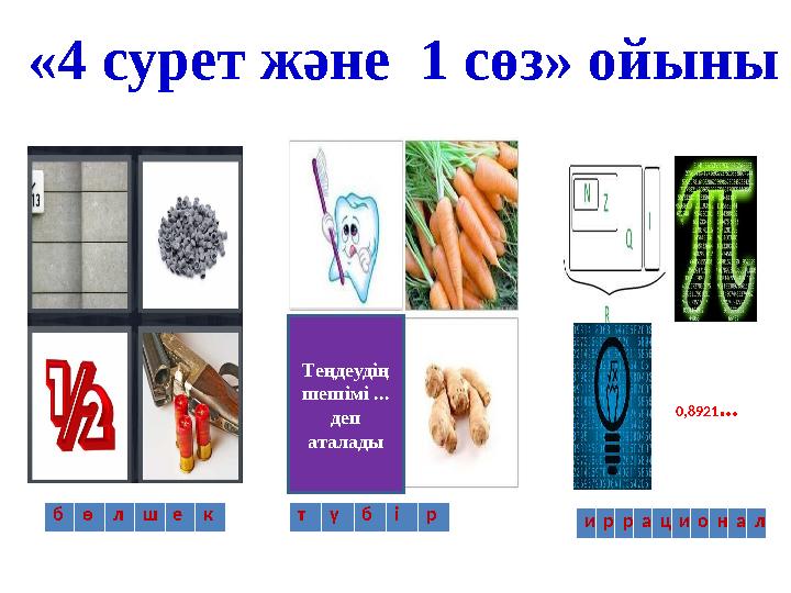 «4 сурет және 1 сөз» ойыны 0,8921… бөлшек түбір иррационал Теңдеудің шешімі ... деп аталады