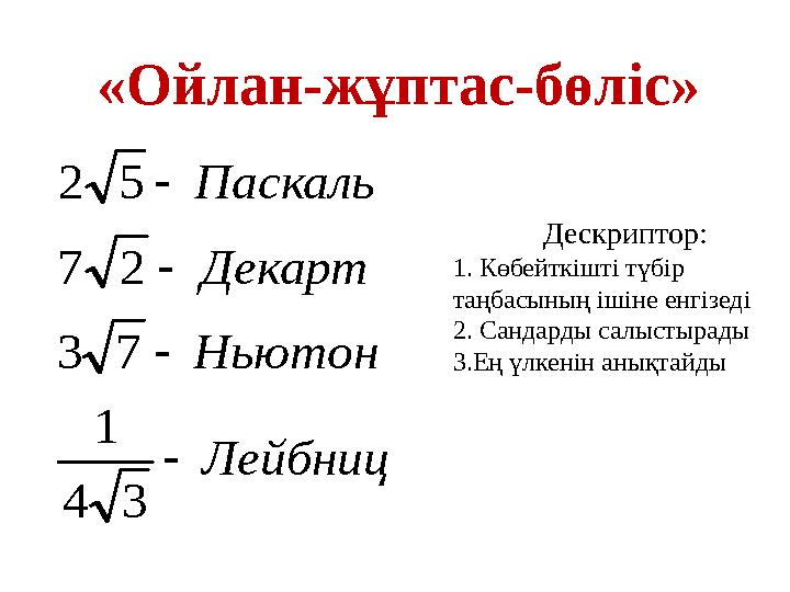 «Ойлан-жұптас-бөліс» Лейбниц Ньютон Декарт Паскаль     34 1 73 27 52 Дескриптор: 1. Көбейткішті түбір таңбасының ішіне енгі