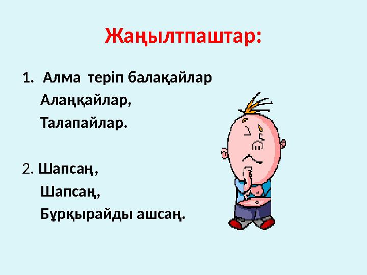 Жаңылтпаштар: 1.Алма теріп балақайлар Алаңқайлар, Талапайлар. 2. Шапсаң, Шапсаң, Бұрқырайды ашсаң.