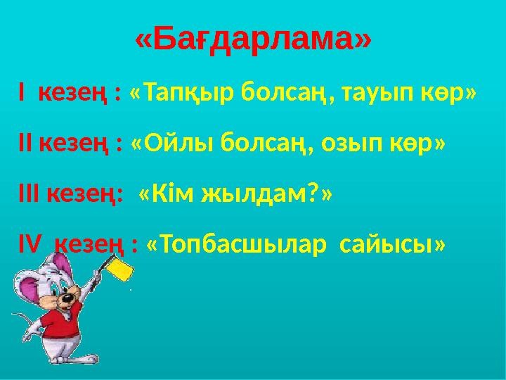«Бағдарлама» І кезең : «Тапқыр болсаң, тауып көр» ІІ кезең : «Ойлы болсаң, озып көр» ІІІ кезең: «Кім жылдам?» ІV кезең : «Т