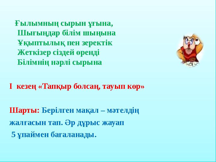 Ғылымның сырын ұғына, Шығыңдар білім шыңына Ұқыптылық пен зеректік Жеткізер сіздей өренді Білімнің нәрлі сырына І кезең «Та
