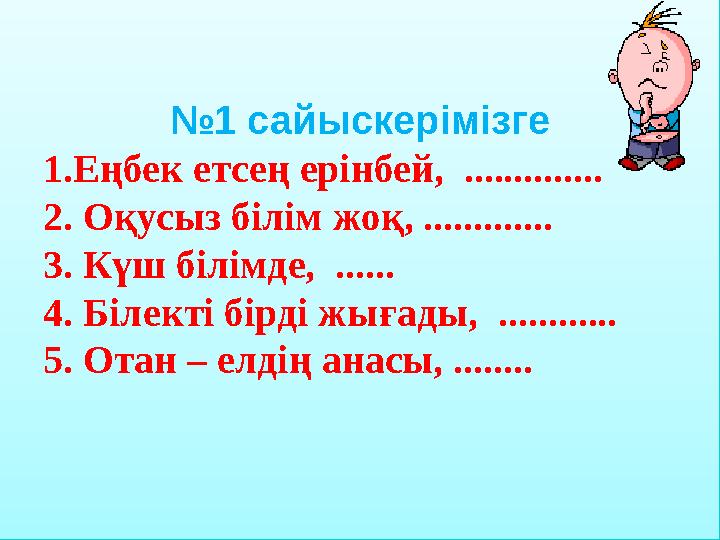 №1 сайыскерімізге 1.Еңбек етсең ерінбей, .............. 2. Оқусыз білім жоқ, .............