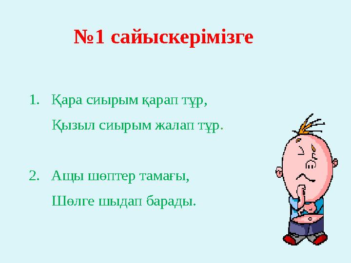 №1 сайыскерімізге 1. Қара сиырым қарап тұр, Қызыл сиырым жалап тұр. 2. Ащы шөптер тамағы, Шө