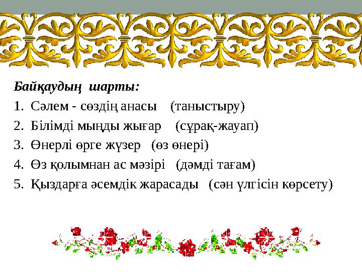 Байқаудың шарты: 1. Сәлем - сөздің анасы (таныстыру) 2. Білімді мыңды жығар (сұрақ-жауап) 3. Өнерлі өрге жүзер (өз ө