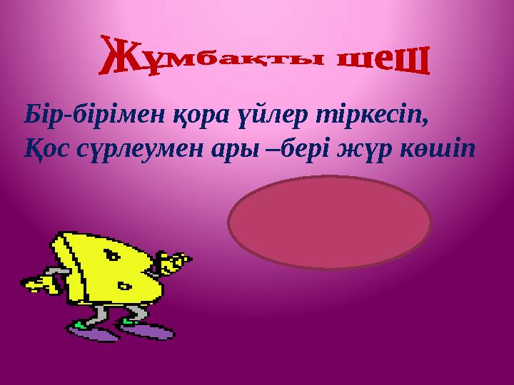 Бір-бірімен қора үйлер тіркесіп, Қос сүрлеумен ары –бері жүр көшіп (Вагон)
