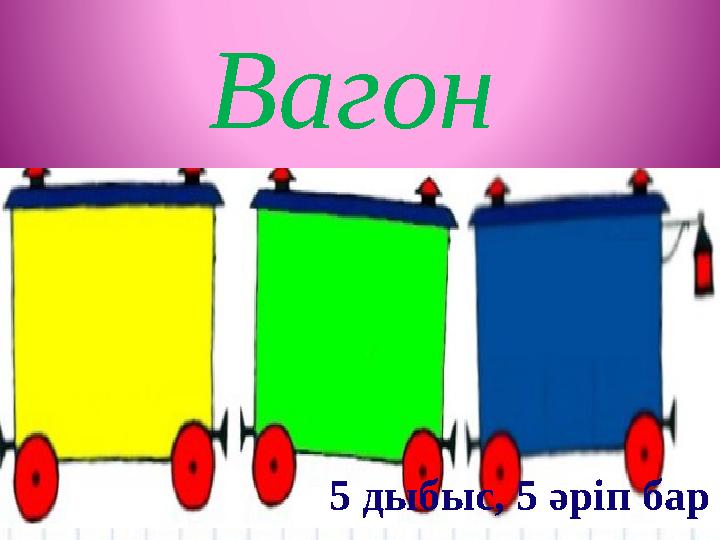 Вагон 5 дыбыс, 5 әріп бар