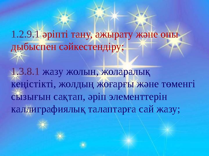 1.2.9.1 әріпті тану, ажырату және оны дыбыспен сәйкестендіру; 1.3.8.1 жазу жолын, жоларалық кеңістікті, жолдың жоғарғы және тө