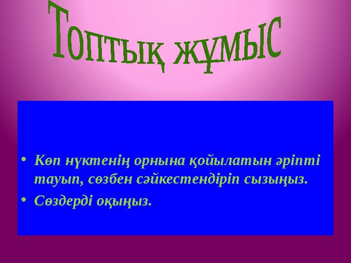«Сәйкестендір, одан кейін жауап бер»әдісі •Көп нүктенің орнына қойылатын әріпті тауып, сөзбен сәйкестендіріп сызыңыз. •Сөздерді